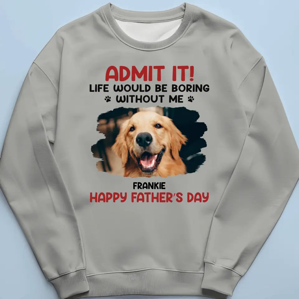 Custom Photo Life Would Be Boring Without Me - Dog & Cat Personalized Custom Unisex T-shirt, Hoodie, Sweatshirt - New Arrival, Father's Day, Mother's Day, Gift For Pet Owners, Pet Lovers AMZ